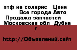 птф на солярис › Цена ­ 1 500 - Все города Авто » Продажа запчастей   . Московская обл.,Дубна г.